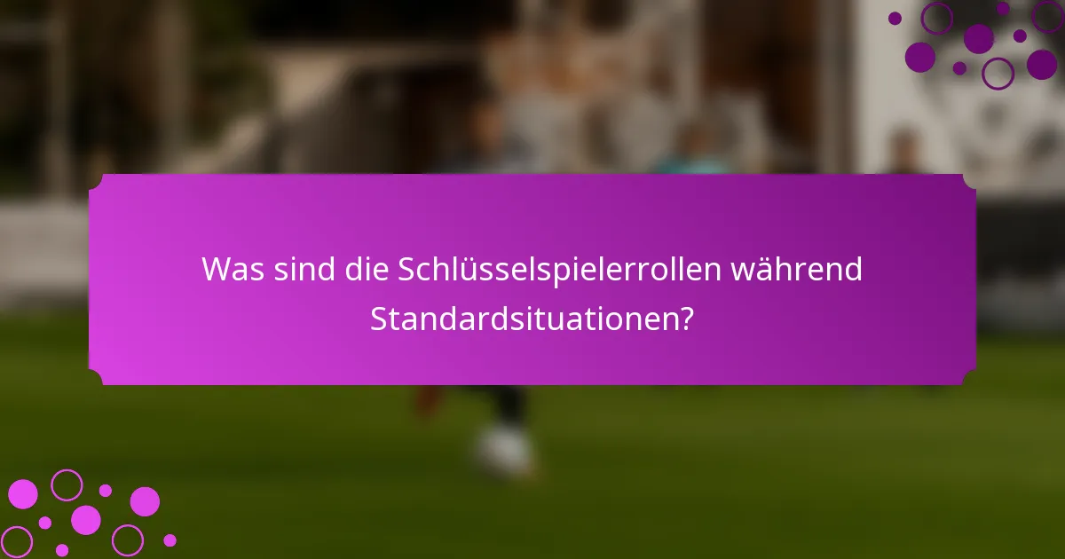Was sind die Schlüsselspielerrollen während Standardsituationen?