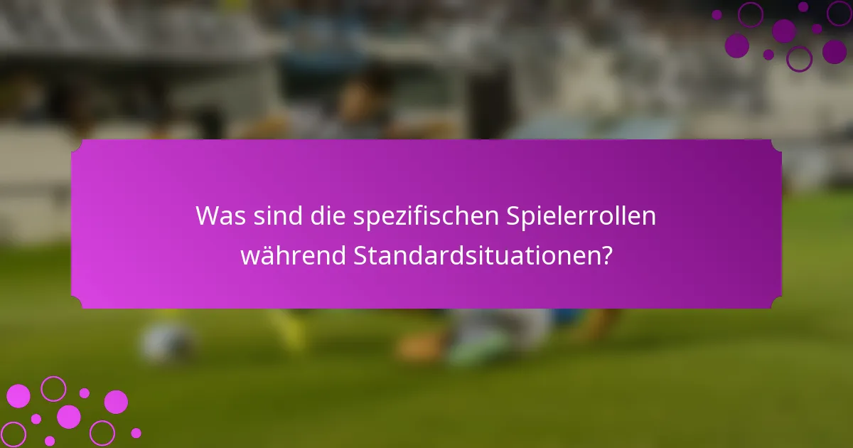 Was sind die spezifischen Spielerrollen während Standardsituationen?