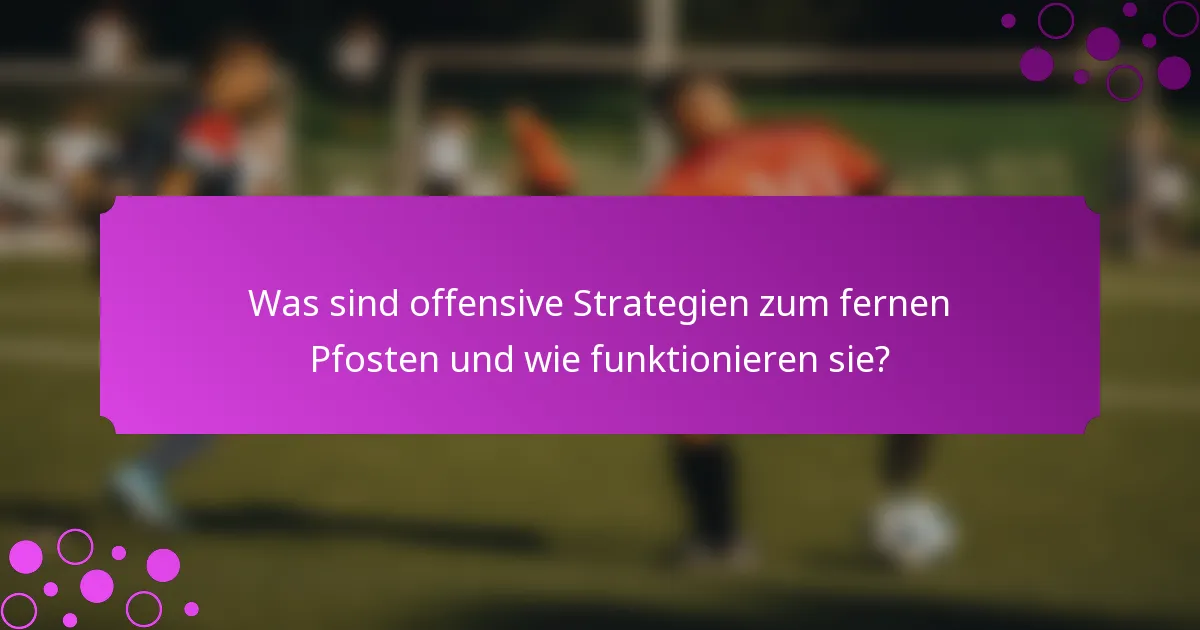Was sind offensive Strategien zum fernen Pfosten und wie funktionieren sie?