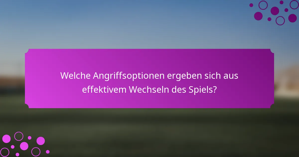 Welche Angriffsoptionen ergeben sich aus effektivem Wechseln des Spiels?