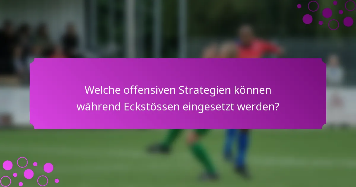 Welche offensiven Strategien können während Eckstössen eingesetzt werden?