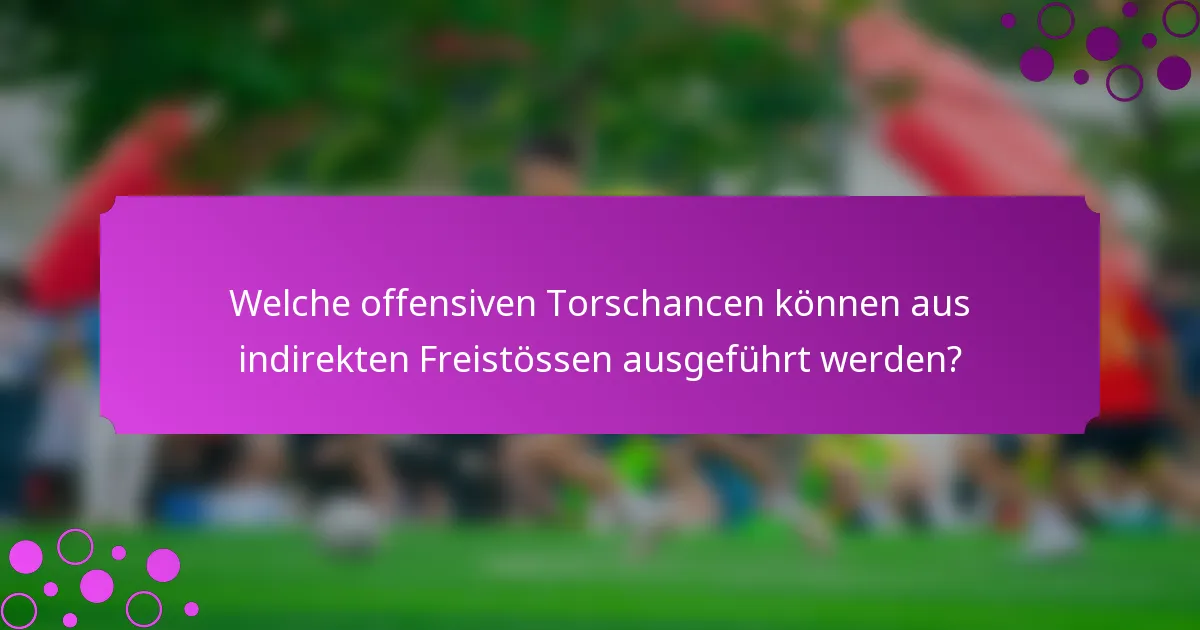 Welche offensiven Torschancen können aus indirekten Freistössen ausgeführt werden?