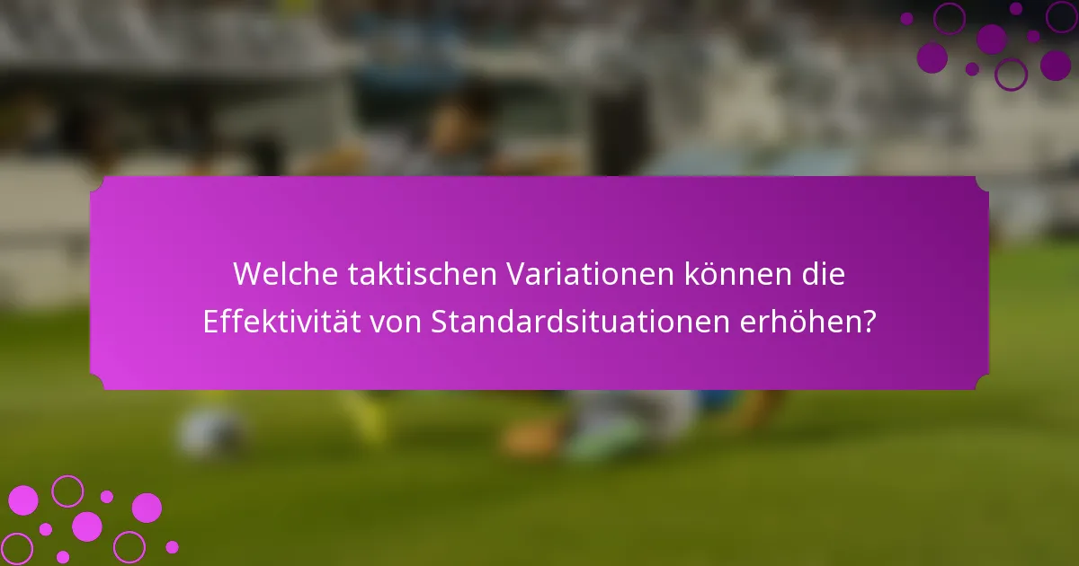 Welche taktischen Variationen können die Effektivität von Standardsituationen erhöhen?