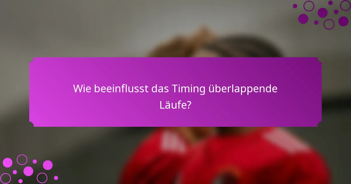 Wie beeinflusst das Timing überlappende Läufe?