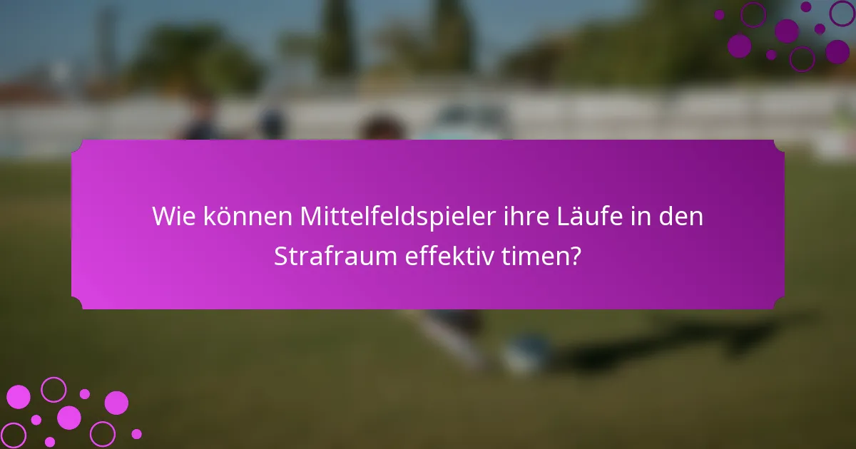 Wie können Mittelfeldspieler ihre Läufe in den Strafraum effektiv timen?