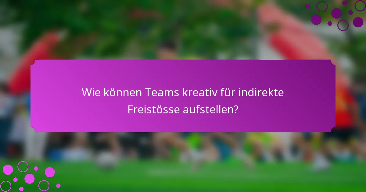 Wie können Teams kreativ für indirekte Freistösse aufstellen?