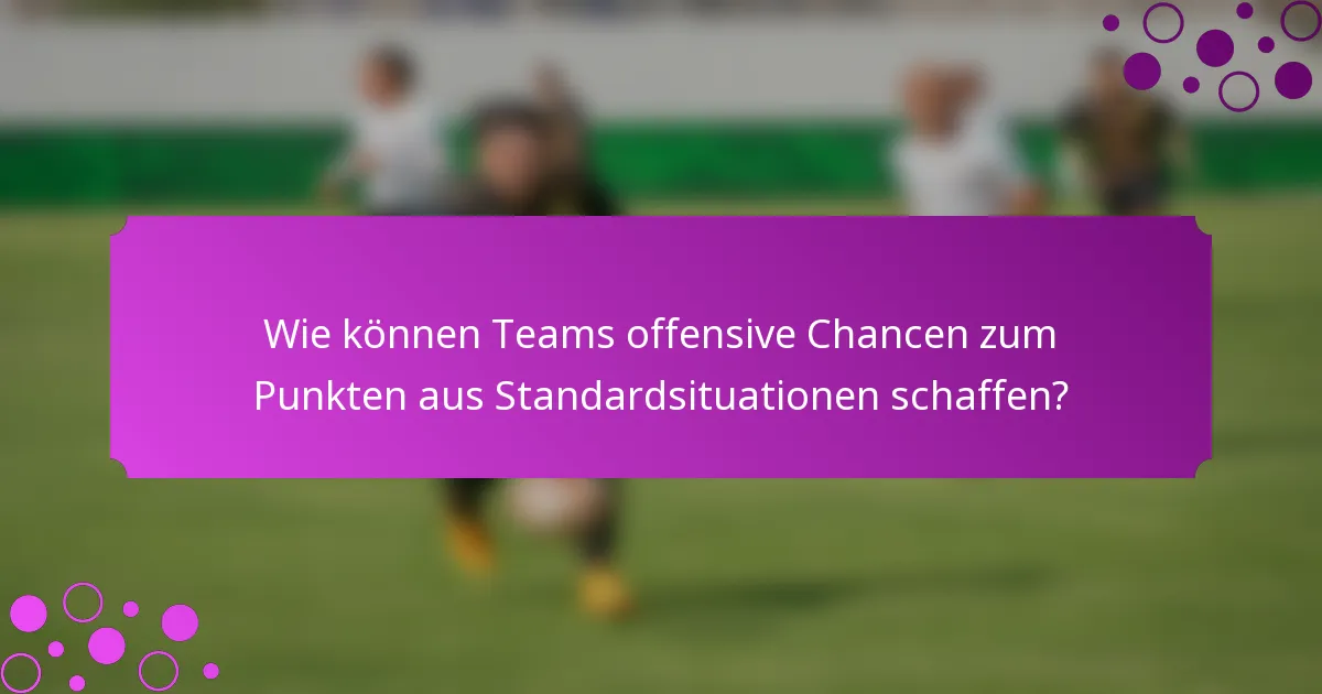Wie können Teams offensive Chancen zum Punkten aus Standardsituationen schaffen?