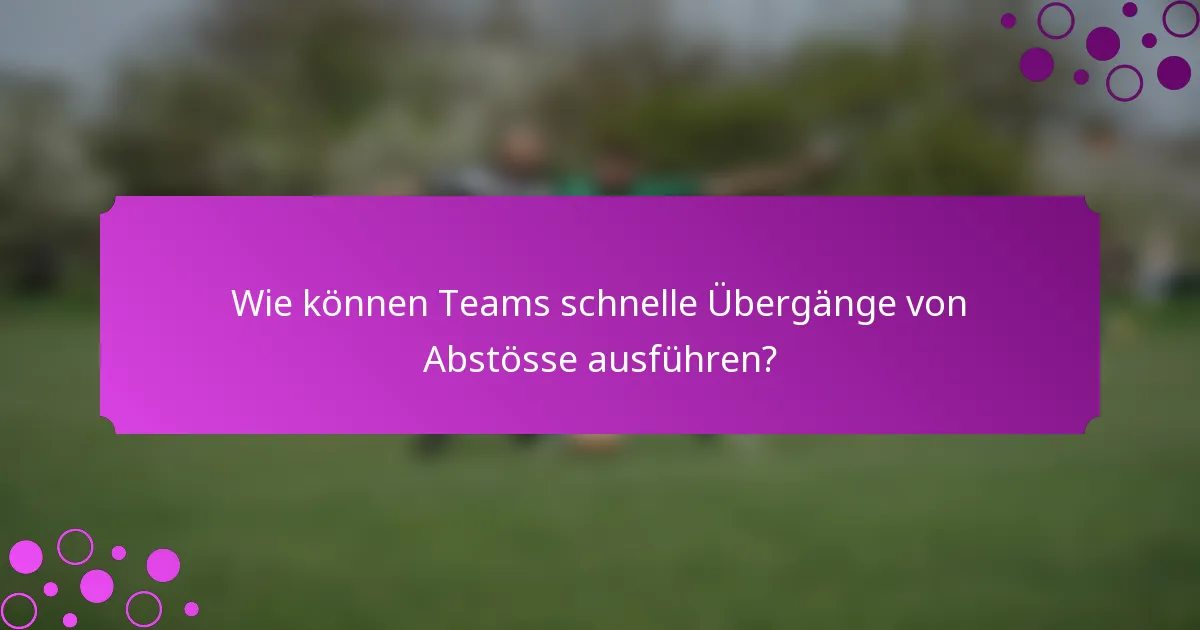 Wie können Teams schnelle Übergänge von Abstösse ausführen?
