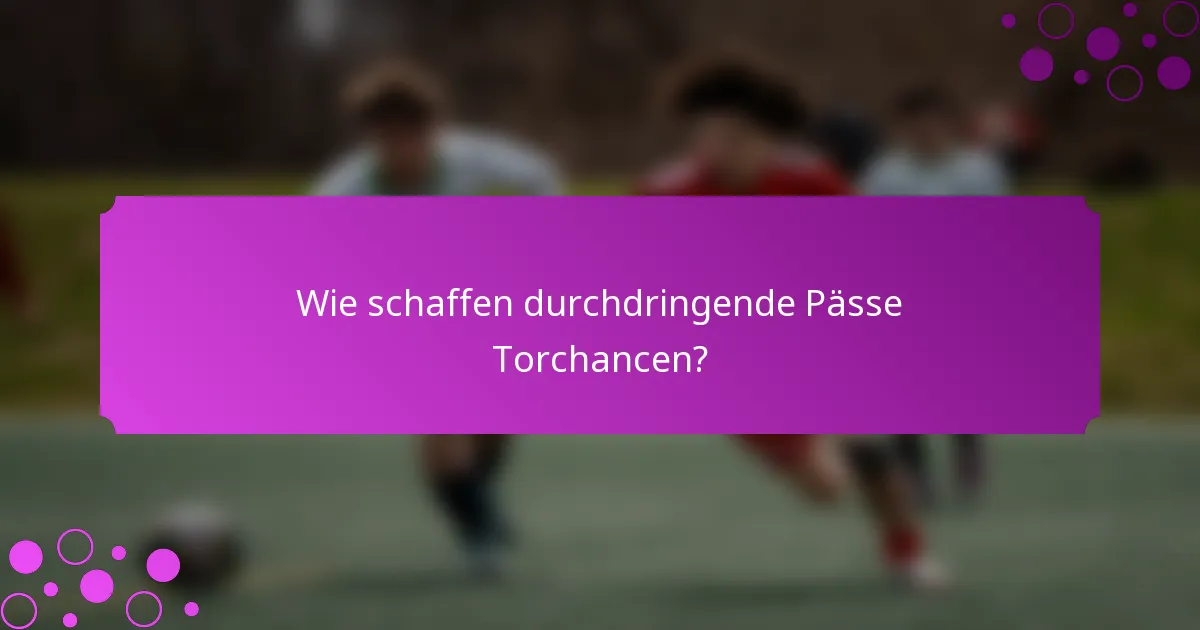 Wie schaffen durchdringende Pässe Torchancen?