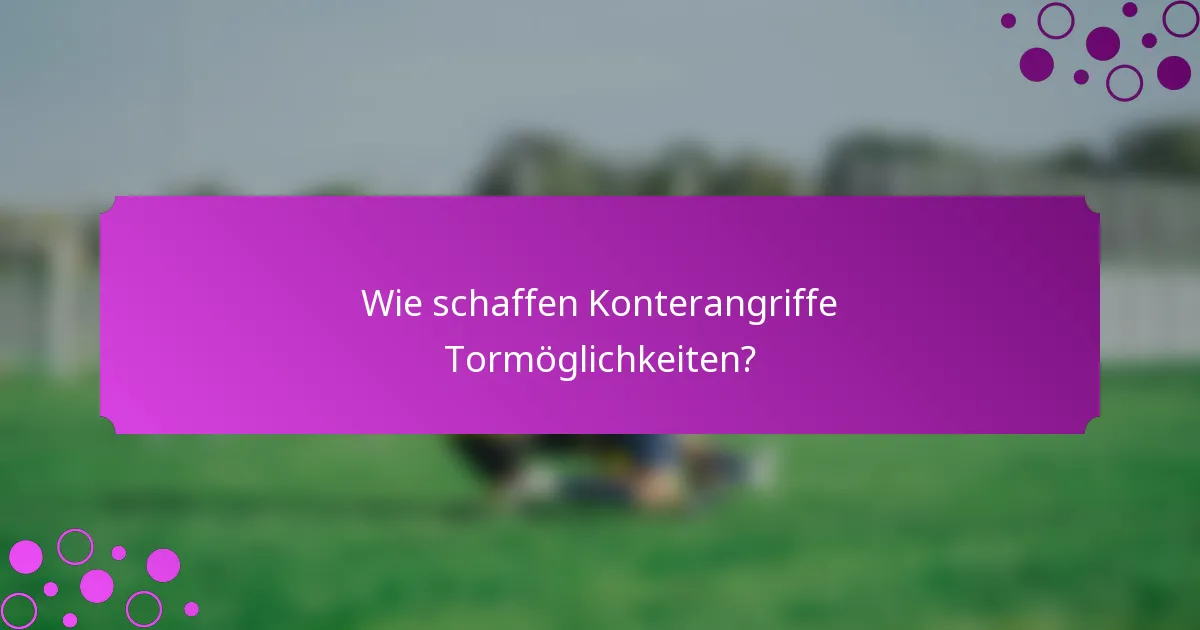 Wie schaffen Konterangriffe Tormöglichkeiten?
