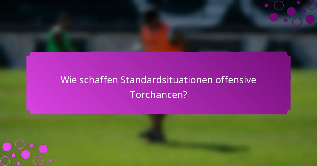 Wie schaffen Standardsituationen offensive Torchancen?