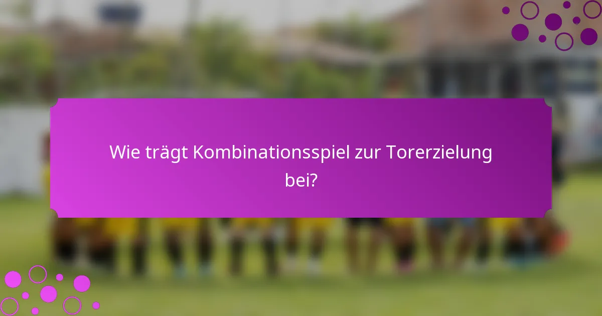 Wie trägt Kombinationsspiel zur Torerzielung bei?